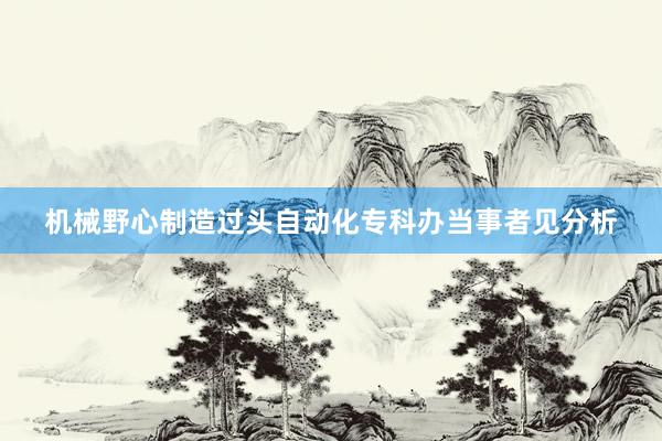 机械野心制造过头自动化专科办当事者见分析