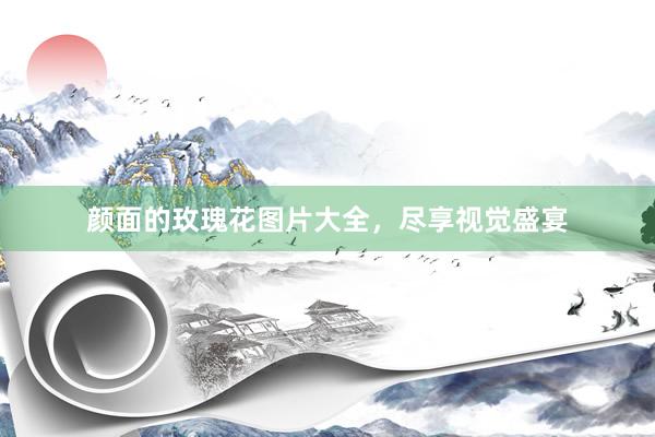 颜面的玫瑰花图片大全，尽享视觉盛宴