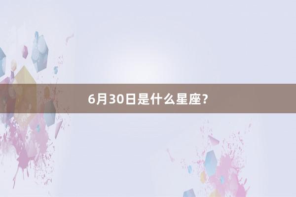 6月30日是什么星座？